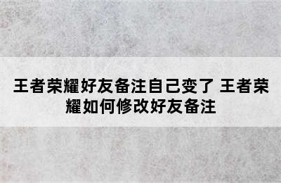 王者荣耀好友备注自己变了 王者荣耀如何修改好友备注